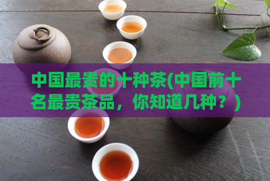 中国最贵的十种茶(中国前十名最贵茶品，你知道几种？)