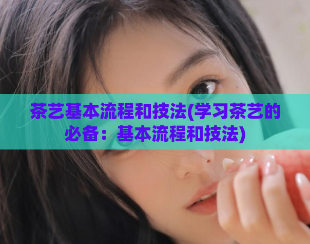 茶艺基本流程和技法(学习茶艺的必备:基本流程和技法)