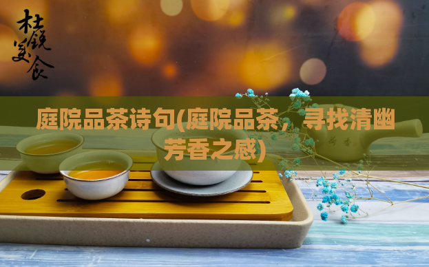 庭院品茶诗句(庭院品茶,寻找清幽芳香之感)