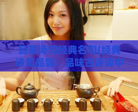 品茶诗句经典名句(经典诗句品尝：品味古诗词中的茶文化)