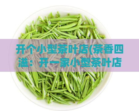 开个小型茶叶店(茶香四溢:开一家小型茶叶店)