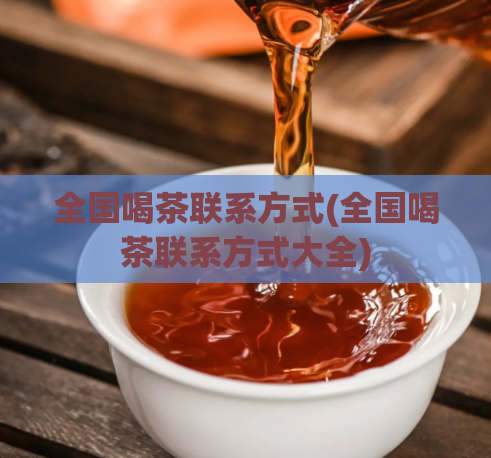 全国喝茶联系方式(全国喝茶联系方式大全)