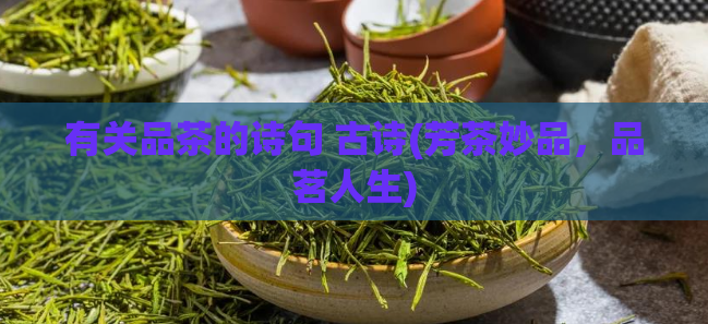 有关品茶的诗句 古诗(芳茶妙品，品茗人生)