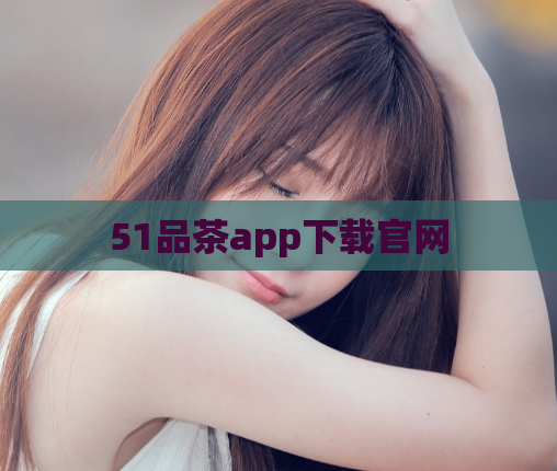 51品茶app下载官网