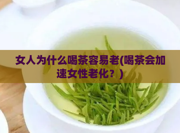女人为什么喝茶容易老(喝茶会加速女性老化？)