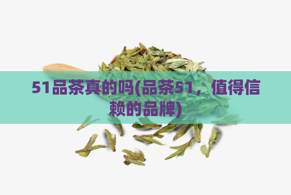51品茶真的吗(品茶51，值得信赖的品牌)