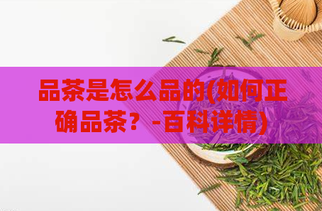 品茶是怎么品的(如何正确品茶?-百科详情)