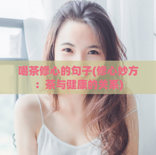 喝茶修心的句子(修心妙方:茶与健康的关系)