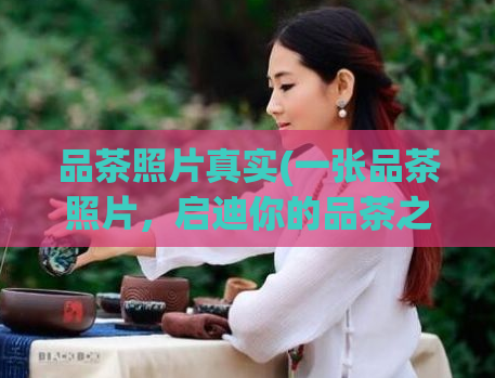 品茶照片真实(一张品茶照片，启迪你的品茶之旅)