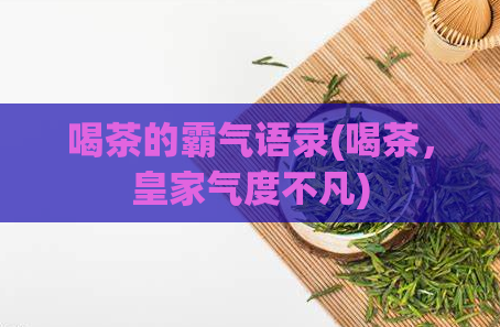 喝茶的霸气语录(喝茶,皇家气度不凡)