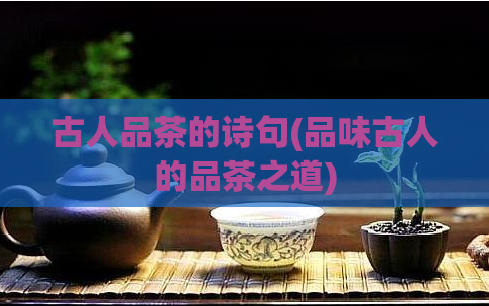 古人品茶的诗句(品味古人的品茶之道)