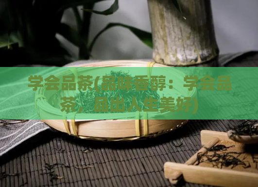 学会品茶(品味香醇:学会品茶,品出人生美好)