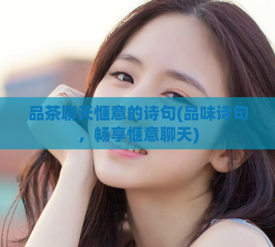 品茶聊天惬意的诗句(品味诗句，畅享惬意聊天)