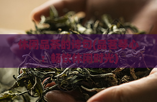 休闲品茶的诗句(品茗琴心：畅饮休闲时光)