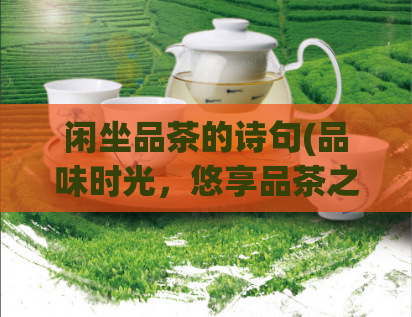 闲坐品茶的诗句(品味时光,悠享品茶之乐)