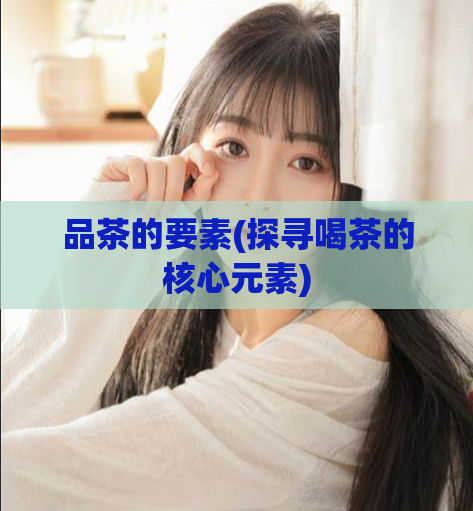 品茶的要素(探寻喝茶的核心元素)