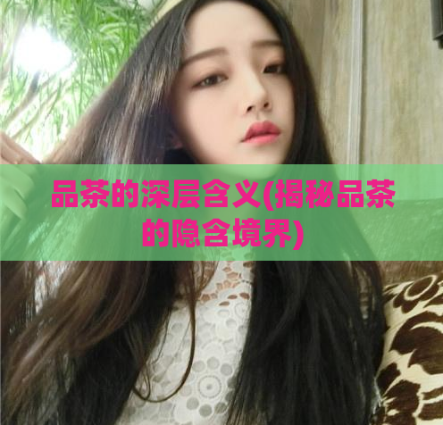 品茶的深层含义(揭秘品茶的隐含境界)