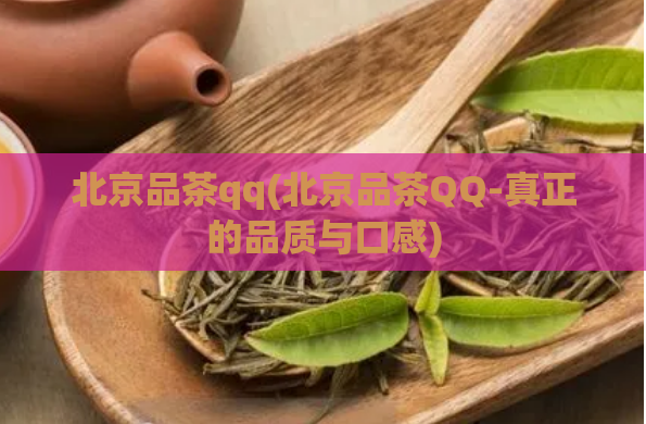 北京品茶qq(北京品茶QQ-真正的品质与口感)