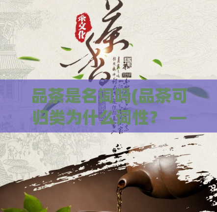 品茶是名词吗(品茶可归类为什么词性？ —— 新标题)