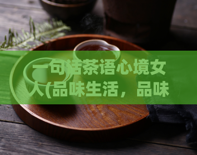 一句话茶语心境女人(品味生活，品味心情：女人的茶道之道)