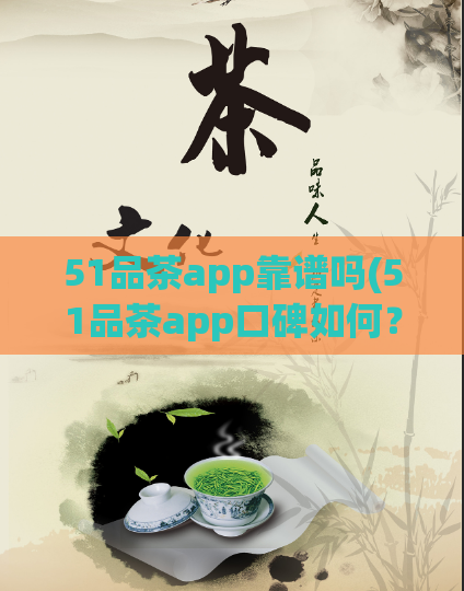 51品茶app靠谱吗(51品茶app口碑如何？真实用户体验评测)