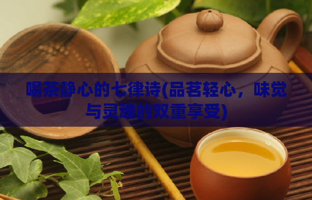 喝茶静心的七律诗(品茗轻心，味觉与灵魂的双重享受)