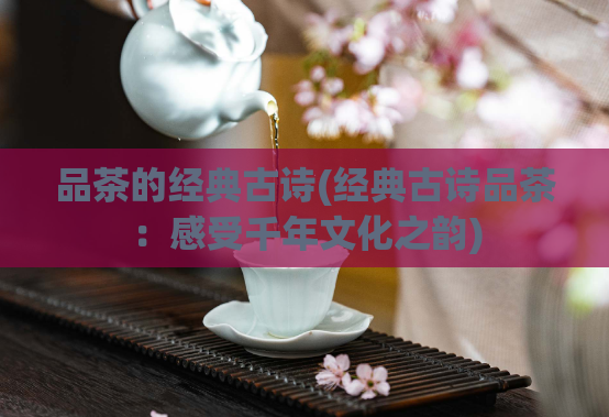 品茶的经典古诗(经典古诗品茶：感受千年文化之韵)