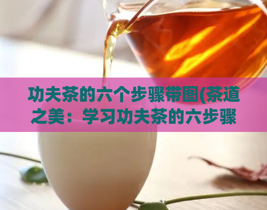 功夫茶的六个步骤带图(茶道之美:学习功夫茶的六步骤附图片)