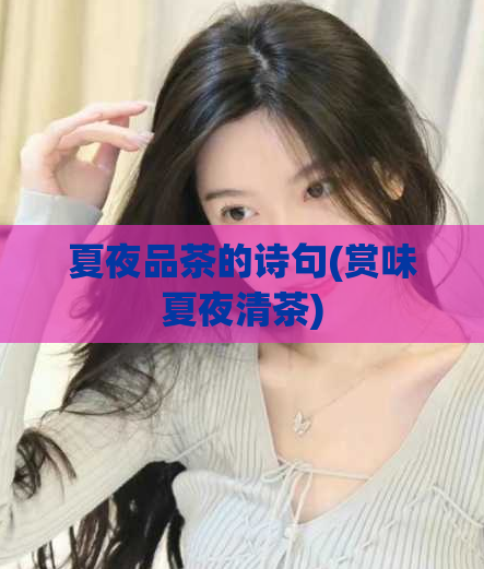夏夜品茶的诗句(赏味夏夜清茶)