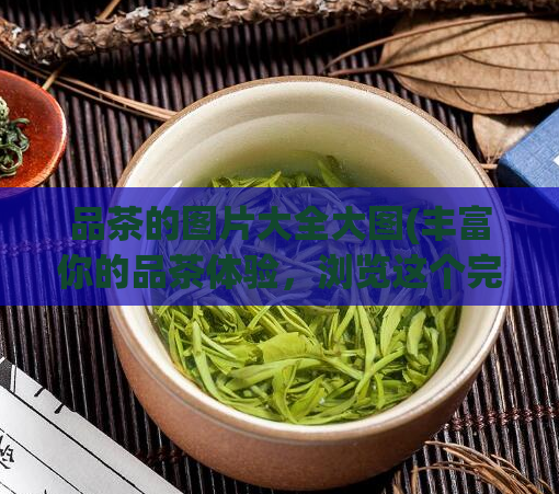 品茶的图片大全大图(丰富你的品茶体验,浏览这个完整的品茶图片集。)