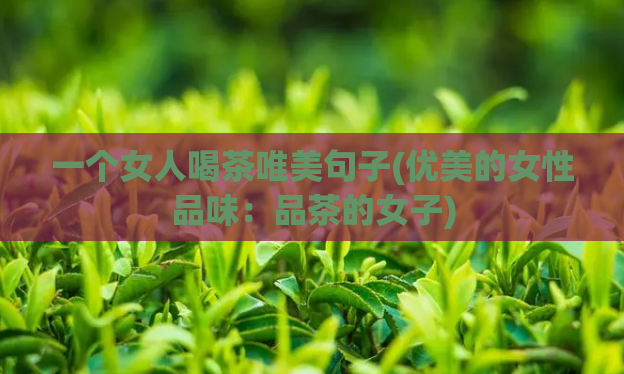 一个女人喝茶唯美句子(优美的女性品味：品茶的女子)