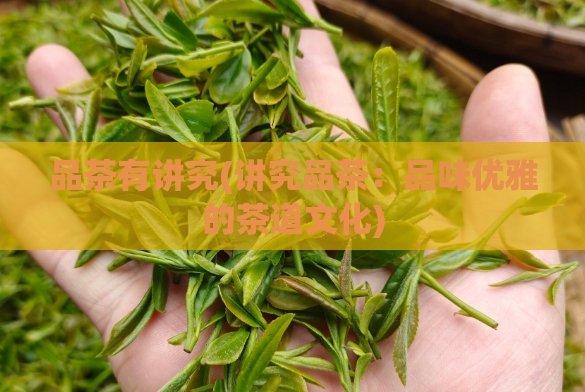 品茶有讲究(讲究品茶：品味优雅的茶道文化)