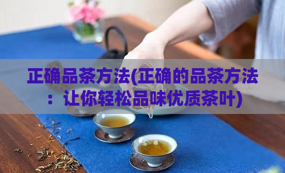 正确品茶方法(正确的品茶方法：让你轻松品味优质茶叶)