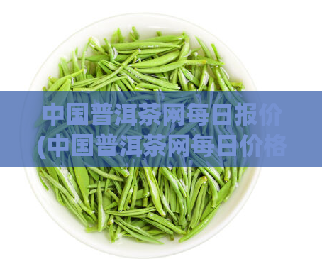 中国普洱茶网每日报价(中国普洱茶网每日价格更新)