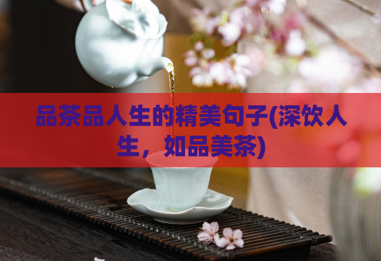 品茶品人生的精美句子(深饮人生，如品美茶)