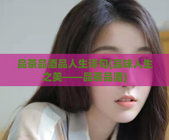 品茶品酒品人生诗句(品味人生之美——品茶品酒)
