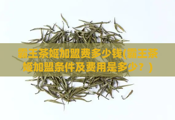 霸王茶姬加盟费多少钱(霸王茶姬加盟条件及费用是多少？)