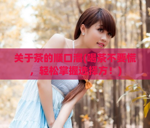 关于茶的顺口溜(喝茶不要慌，轻松掌握选择方！)