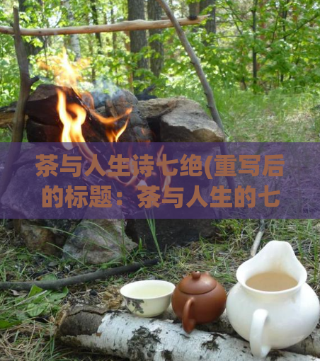 茶与人生诗七绝(重写后的标题：茶与人生的七绝诗之意涵)