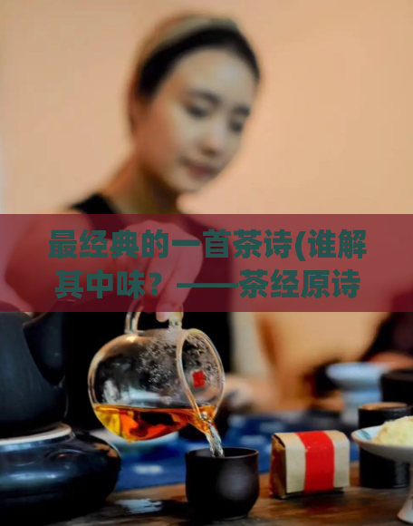 最经典的一首茶诗(谁解其中味?——茶经原诗新解)