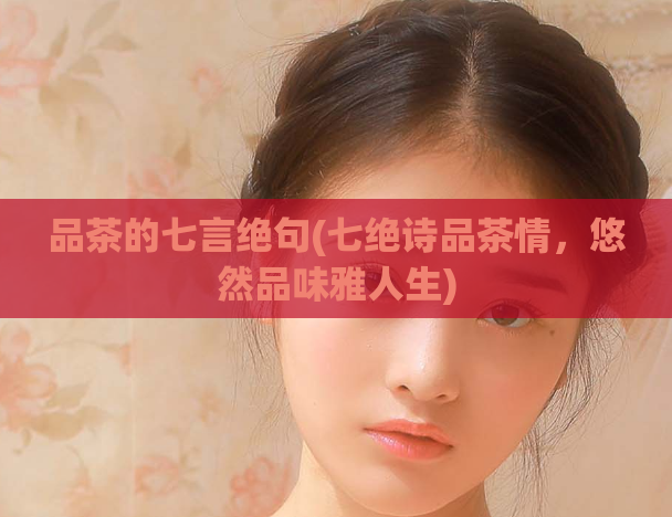 品茶的七言绝句(七绝诗品茶情，悠然品味雅人生)