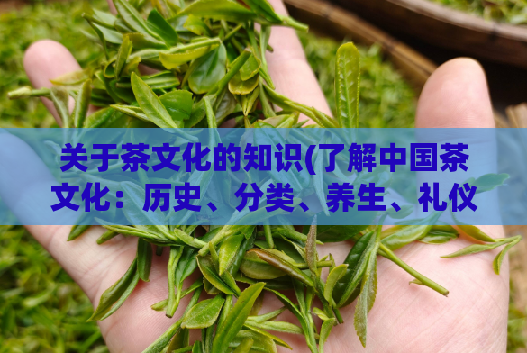关于茶文化的知识(了解中国茶文化：历史、分类、养生、礼仪。)