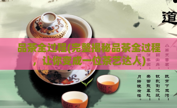品茶全过程(完整揭秘品茶全过程，让你变成一位茶艺达人)