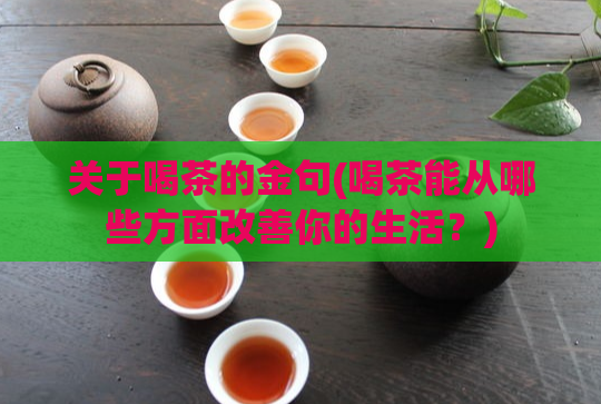 关于喝茶的金句(喝茶能从哪些方面改善你的生活？)
