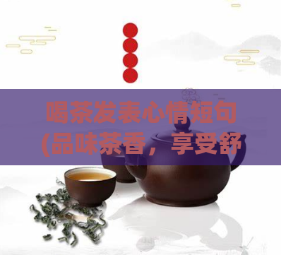 喝茶发表心情短句(品味茶香，享受舒适 – 新的喝茶体验简析)