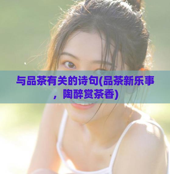 与品茶有关的诗句(品茶新乐事,陶醉赏茶香)