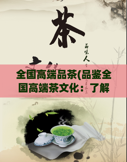 全国高端品茶(品鉴全国高端茶文化：了解中国传统茶文化的精髓)