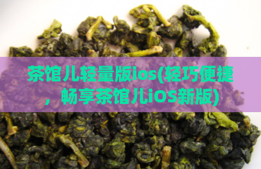 茶馆儿轻量版ios(轻巧便捷，畅享茶馆儿iOS新版)