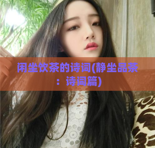 闲坐饮茶的诗词(静坐品茶：诗词篇)