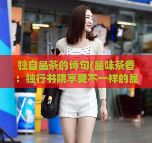 独自品茶的诗句(品味茶香：独行书院享受不一样的品茶体验)